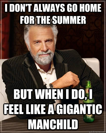 I don't always go home for the summer But when i do, I feel like a gigantic manchild Caption 3 goes here - I don't always go home for the summer But when i do, I feel like a gigantic manchild Caption 3 goes here  The Most Interesting Man In The World