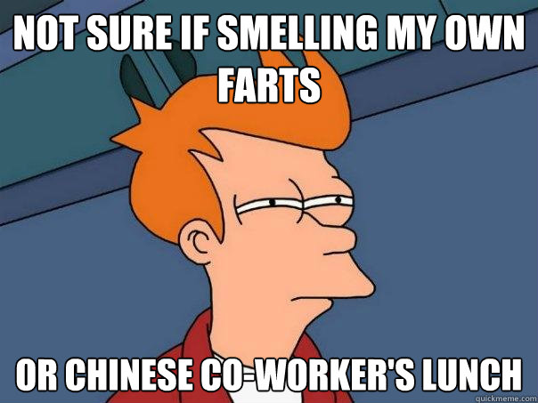 not sure if smelling my own farts or Chinese co-worker's lunch  Futurama Fry