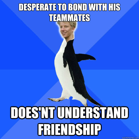 Desperate to bond with his teammates Does'nt understand friendship - Desperate to bond with his teammates Does'nt understand friendship  Socially Awkward Benguin