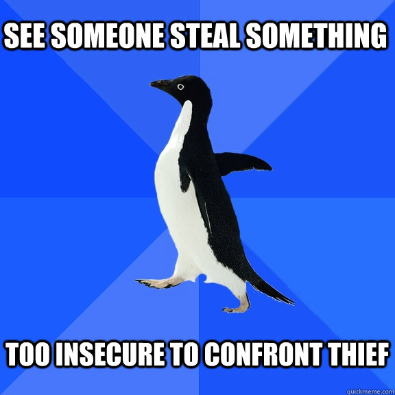 See someone steal something  too insecure to confront thief   Socially Awkward Penguin