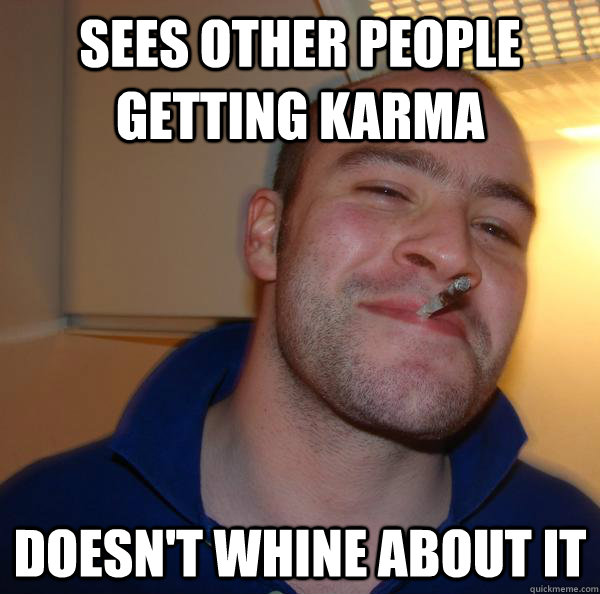 Sees other people getting karma doesn't whine about it  - Sees other people getting karma doesn't whine about it   Misc