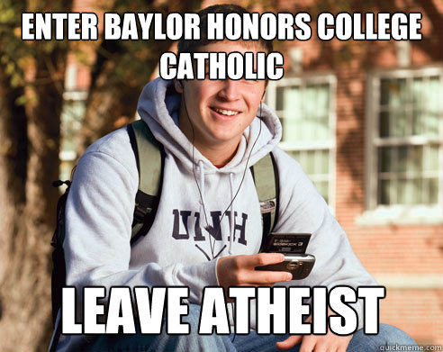 ENTER BAYLOR HONORS COLLEGE CATHOLIC LEAVE ATHEIST  College Freshman