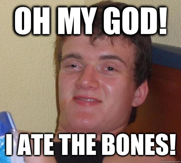 Oh my god! I ate the bones!  10 Guy