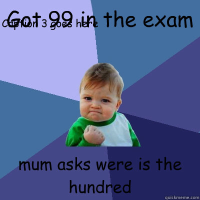 Got 99 in the exam  mum asks were is the hundred Caption 3 goes here  Success Kid