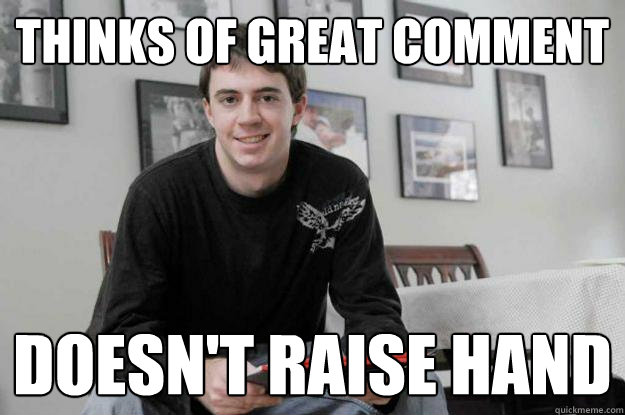 THINKS OF GREAT COMMENT DOESN'T RAISE HAND  College Senior