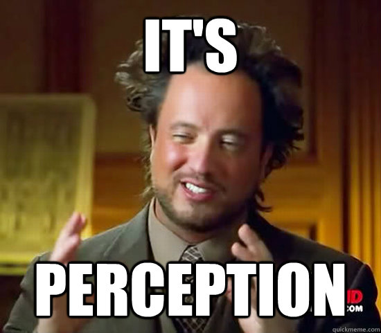 It's perception  Ancient Aliens
