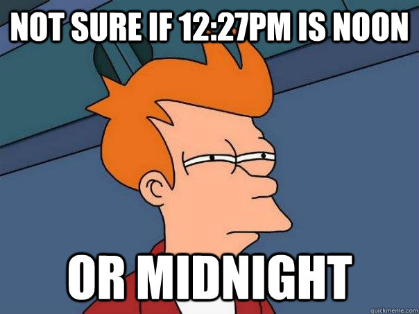 not sure if 12:27PM is noon or midnight  Futurama Fry