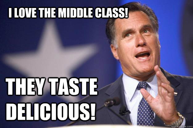 I love the middle Class! They taste delicious! - I love the middle Class! They taste delicious!  Mitt Romney