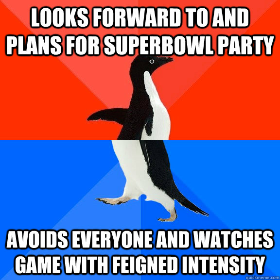 looks forward to and plans for superbowl party avoids everyone and watches game with feigned intensity  Socially Awesome Awkward Penguin