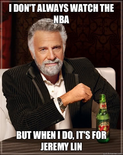 I don't always watch the NBA But when I do, it's for Jeremy Lin - I don't always watch the NBA But when I do, it's for Jeremy Lin  Dos Equis man