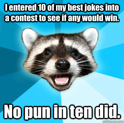 I entered 10 of my best jokes into a contest to see if any would win. No pun in ten did.  Lame Pun Coon
