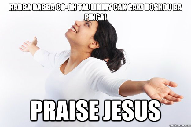 RABBA dabba co-oh tal limmy CAk cak! Hoshou ba pINGa!

 Praise Jesus  Contradicting Christian Girl