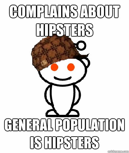 complains about hipsters general population is hipsters  Scumbag Reddit