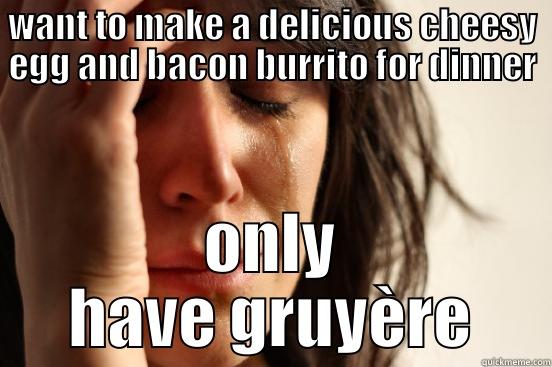 WANT TO MAKE A DELICIOUS CHEESY EGG AND BACON BURRITO FOR DINNER ONLY HAVE GRUYÈRE First World Problems