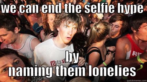 WE CAN END THE SELFIE HYPE  BY NAMING THEM LONELIES Sudden Clarity Clarence