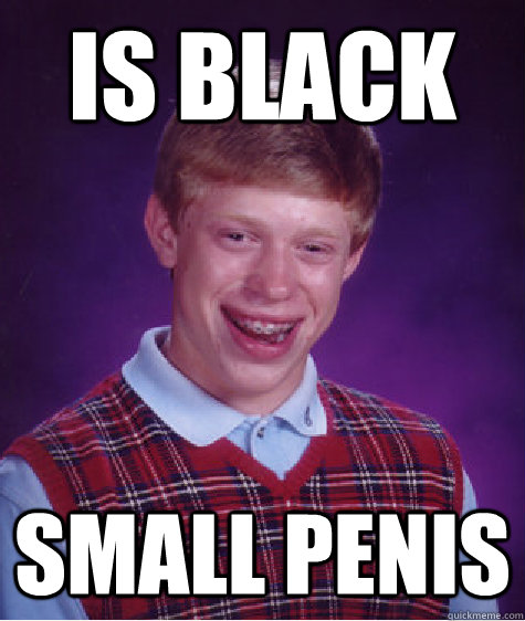 Is Black small penis  Bad Luck Brian