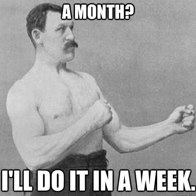 A month? I'll do it in a week.  overly manly man