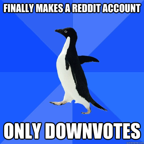 Finally makes a Reddit account Only downvotes  Socially Awkward Penguin