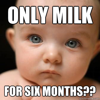 only milk for six months?? - only milk for six months??  Serious Baby