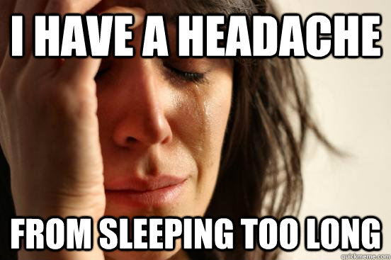I have a headache from sleeping too long  First World Problems