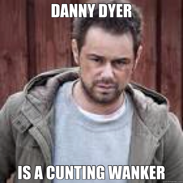 DANNY DYER IS A CUNTING WANKER  