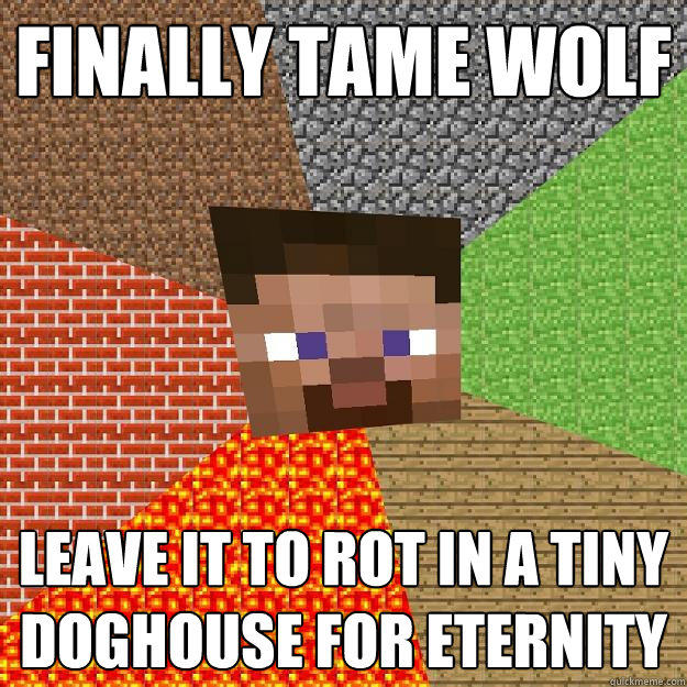 Finally tame wolf Leave it to rot in a tiny doghouse for eternity  Minecraft