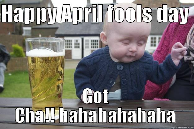 HAPPY APRIL FOOLS DAY  GOT CHA!! HAHAHAHAHAHA drunk baby