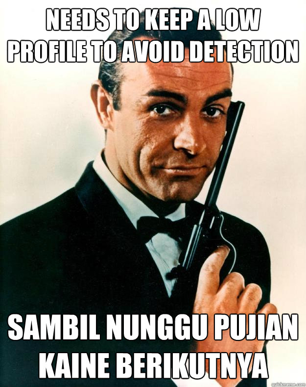 Needs to keep a low profile to avoid detection sambil nunggu pujian kaine berikutnya  Scumbag James Bond