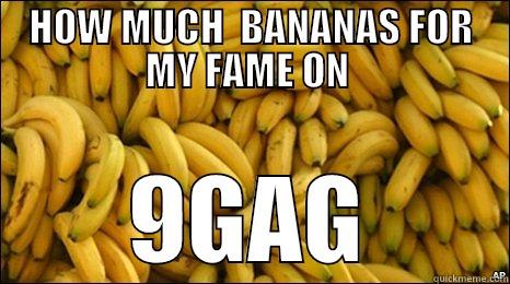 HOW MUCH  BANANAS FOR MY FAME ON  9GAG Misc