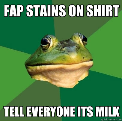 fap stains on shirt tell everyone its milk  Foul Bachelor Frog