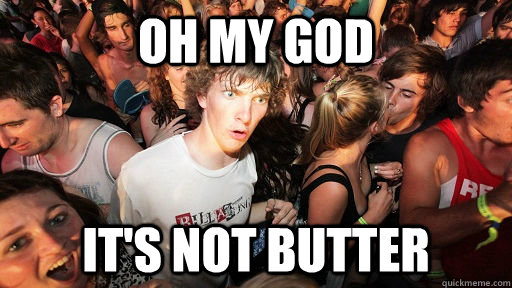 OH my god it's not butter  Sudden Clarity Clarence