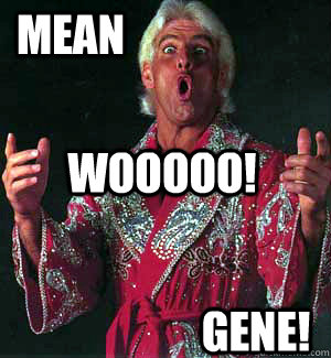 MEAN WOOOOO! GENE! - MEAN WOOOOO! GENE!  Ric Flair WOOOO