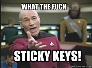 what the fuck... sticky keys! - what the fuck... sticky keys!  Annoyed Picard