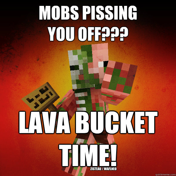 Mobs Pissing 
You Off??? LAVA BUCKET 
TIME! Zisteau / WAFLNeo - Mobs Pissing 
You Off??? LAVA BUCKET 
TIME! Zisteau / WAFLNeo  Zombie Pigman Zisteau