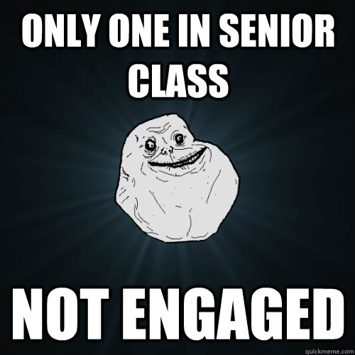 ONLY ONE IN SENIOR CLASS NOT ENGAGED  Forever Alone
