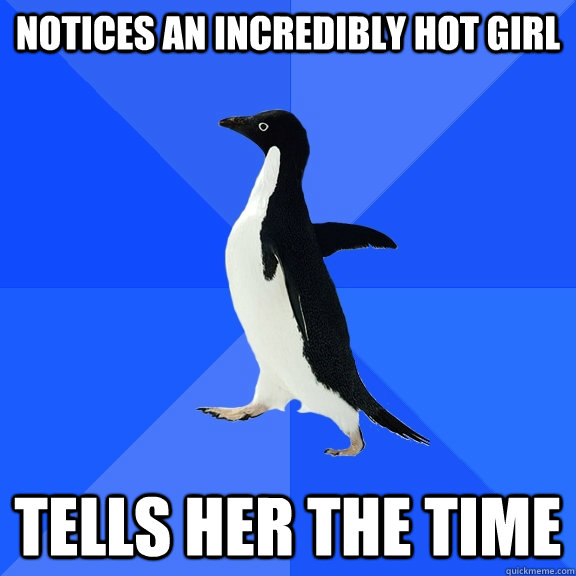 Notices an incredibly hot girl Tells her the time  Socially Awkward Penguin
