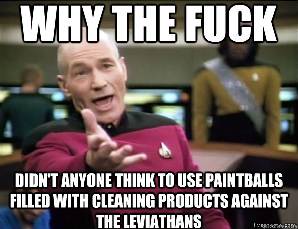 why the fuck didn't anyone think to use paintballs filled with cleaning products against the leviathans - why the fuck didn't anyone think to use paintballs filled with cleaning products against the leviathans  Annoyed Picard HD