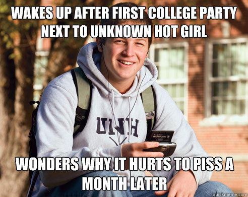 WAKES UP AFTER FIRST COLLEGE PARTY NEXT TO UNKNOWN HOT GIRL WONDERS WHY IT HURTS TO PISS A MONTH LATER  College Freshman