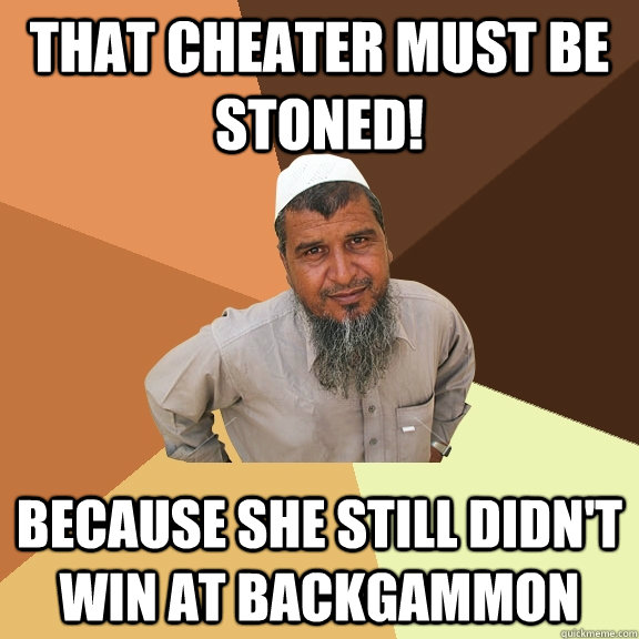 That cheater must be stoned! because she still didn't win at backgammon  Ordinary Muslim Man