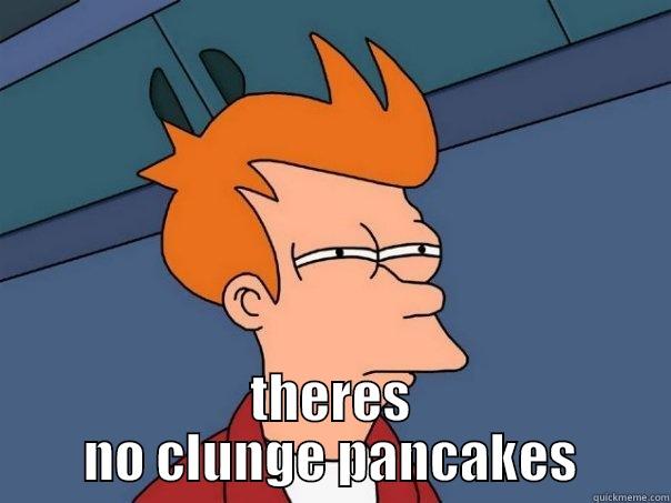   THERES NO CLUNGE PANCAKES Futurama Fry