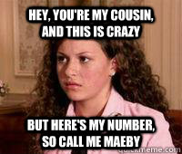 Hey, you're my cousin,        and this is crazy but here's my number,         so call me Maeby  