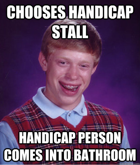 Chooses handicap stall handicap person comes into bathroom  Bad Luck Brian