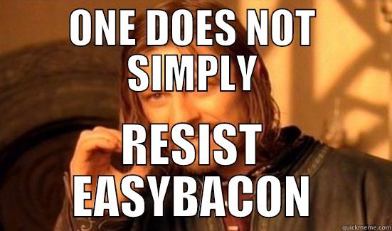 Easy Bacon - ONE DOES NOT SIMPLY RESIST EASYBACON Boromir