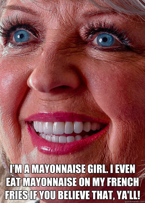I’m a mayonnaise girl. I even eat mayonnaise on my french fries if you believe that, ya'll! - I’m a mayonnaise girl. I even eat mayonnaise on my french fries if you believe that, ya'll!  Insightful Paula
