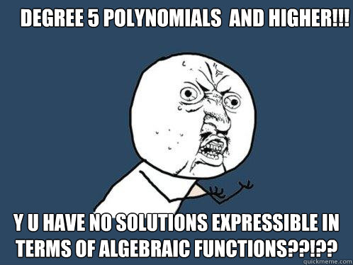 Degree 5 polynomials  and higher!!! y u have no solutions expressible in terms of algebraic functions??!??  Y U No