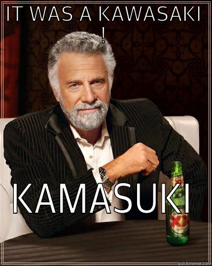 IT WAS A KAWASAKI ! KAMASUKI The Most Interesting Man In The World