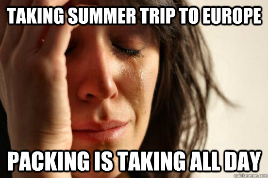Taking summer trip to europe packing is taking all day  First World Problems