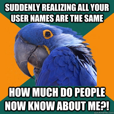 suddenly realizing all your user names are the same how much do people now know about me?!  Paranoid Parrot