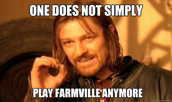 ONE DOES NOT SIMPLY Play farmville anymore  ONE DOES NOT SIMPLY GET SOME TEA