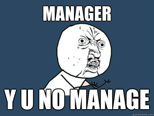 MANAGER y u no MANAGE  Y U No